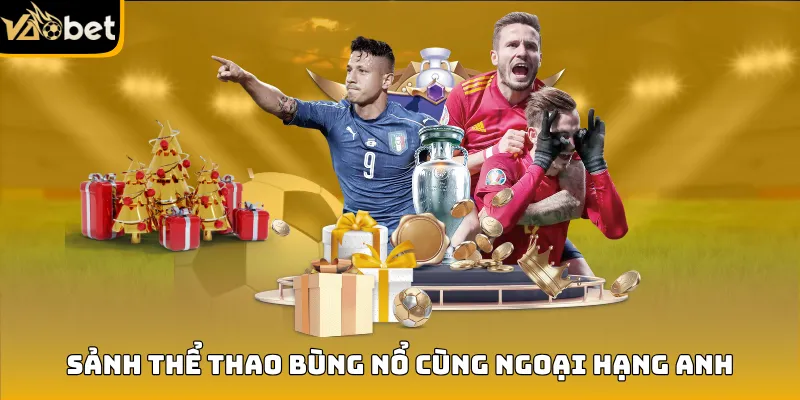 Thể thao Vaobet bùng nổ cùng fan ngoại hạng anh